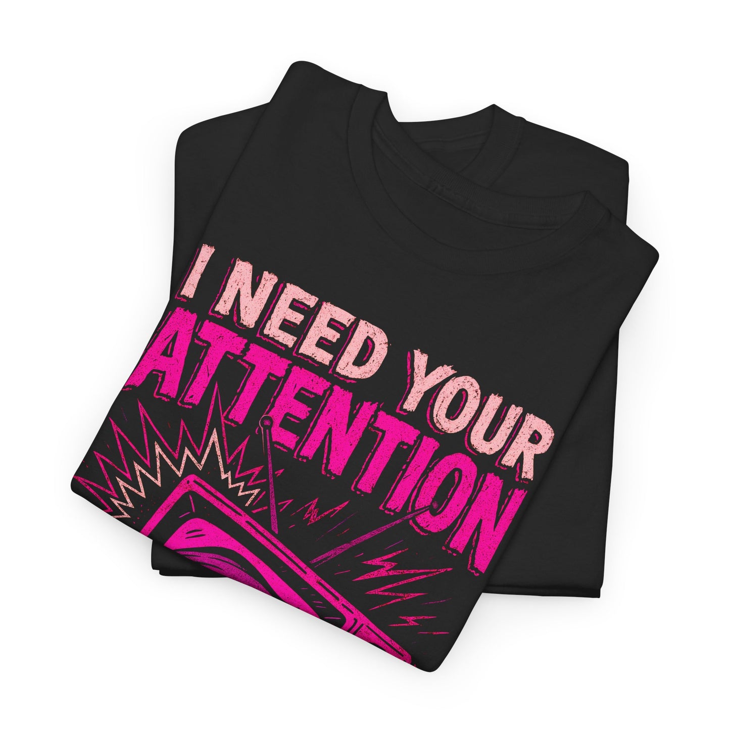 I Need Your Attention T-Shirt